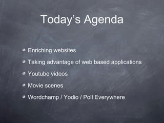 Today’s Agenda

Enriching websites

Taking advantage of web based applications

Youtube videos

Movie scenes

Wordchamp / Yodio / Poll Everywhere
 