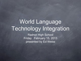 World Language
Technology Integration
       Radnor High School
    Friday February 15, 2013
     presented by Ed Weiss
 