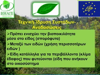Τερληθή Ίδξπζε Σπζηάδσλ-
           Αλαδαζώζεηο
Πξέπεη εληζρύεη ηελ βηνπνηθηιόηεηα
κέζα ζην είδνο (ζπνξόθπηα)
Μεηαμύ ησλ εηδώλ (ρξήζε πεξηζζνηέξσλ
εηδώλ )
Δίδε θαηάιιεια γηα ηα πεξηβάιινληα (θιίκα
έδαθνο) πνπ θπηεύνληαη (είδε πνπ αλήθνπλ
ζην νηθνζύζηεκα
 