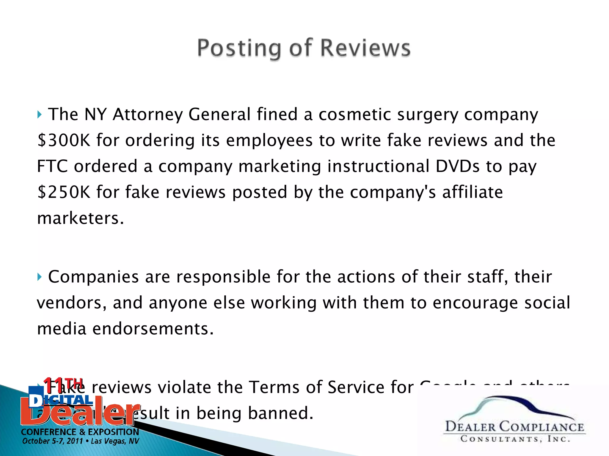The NY Attorney General fined a cosmetic surgery company $300K for ordering its employees to write fake reviews and the FTC ordered a company marketing instructional DVDs to pay $250K for fake reviews posted by the company's affiliate marketers.  Companies are responsible for the actions of their staff, their vendors, and anyone else working with them to encourage social media endorsements.  Fake reviews violate the Terms of Service for Google and others and could result in being banned. 