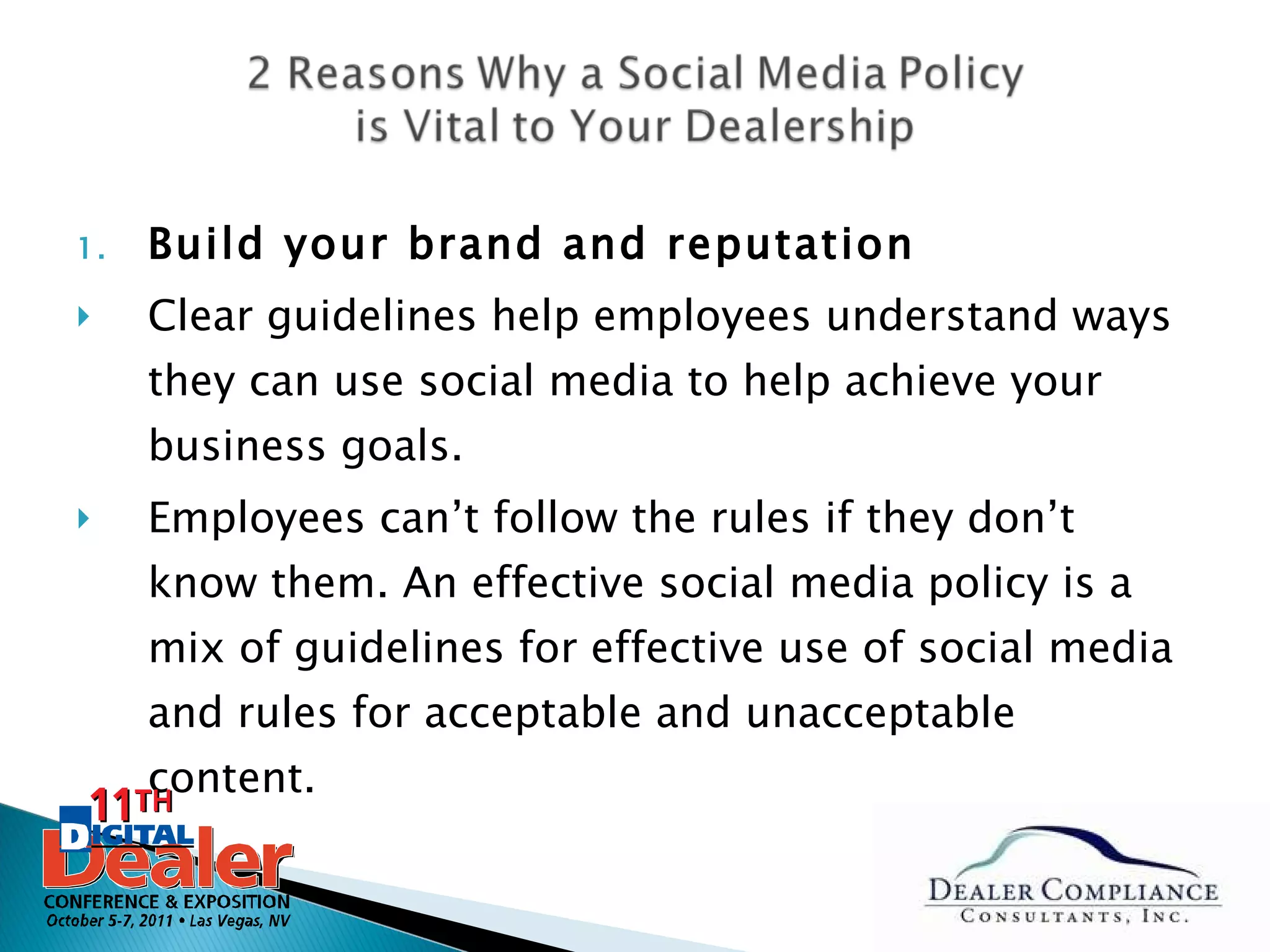 Build your brand and reputation Clear guidelines help employees understand ways they can use social media to help achieve your business goals. Employees can’t follow the rules if they don’t know them. An effective social media policy is a mix of guidelines for effective use of social media and rules for acceptable and unacceptable content. 