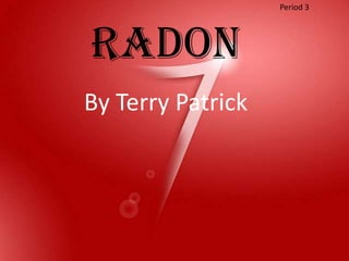 Period 3




Radon
By Terry Patrick
 