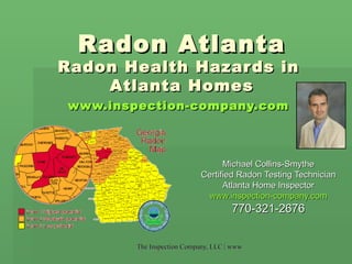 Radon Atlanta Radon Health Hazards in  Atlanta Homes www.inspection-company.com   Michael Collins-Smythe Certified Radon Testing Technician Atlanta Home Inspector www.inspection-company.com 770-321-2676 