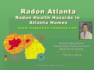Radon Atlanta Radon Health Hazards in  Atlanta Homes www.inspection-company.com   Michael Collins-Smythe Certified Radon Testing Technician Atlanta Home Inspector www.inspection-company.com 770-321-2676 