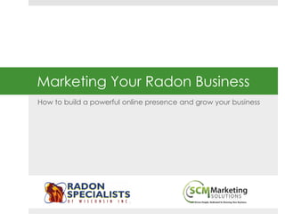 Marketing Your Radon Business 
How to build a powerful online presence and grow your business 
 