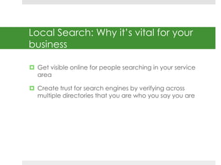 Local Search: Why it’s vital for your 
business 
 Get visible online for people searching in your service 
area 
 Create...