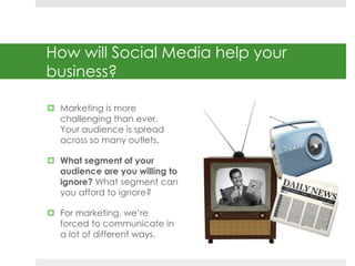 How will Social Media help your 
business? 
 Marketing is more 
challenging than ever. 
Your audience is spread 
across s...