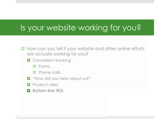 Is your website working for you? 
 How can you tell if your website and other online efforts 
are actually working for yo...
