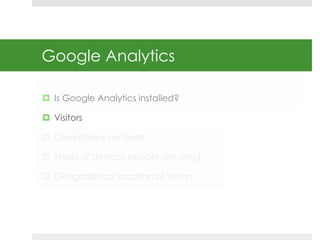 Google Analytics 
 Is Google Analytics installed? 
 Visitors 
 Conversions on forms 
 Types of devices people are usin...