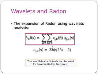Wavelets and Radon

 The expansion of Radon using wavelets
 analysis:




        The wavelets coefficients can be used
            for Inverse Radon Transform
 