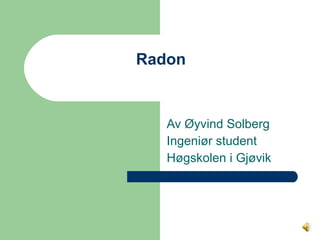 Radon  Av Øyvind Solberg  Ingeniør student Høgskolen i Gjøvik 