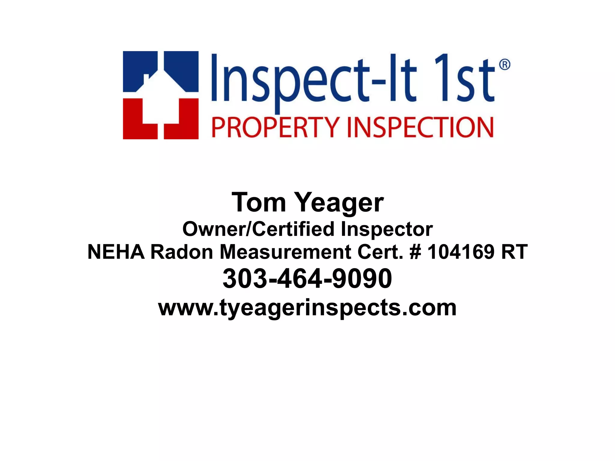 Tom Yeager Owner/Certified Inspector NEHA Radon Measurement Cert. # 104169 RT 303-464-9090 www.tyeagerinspects.com 