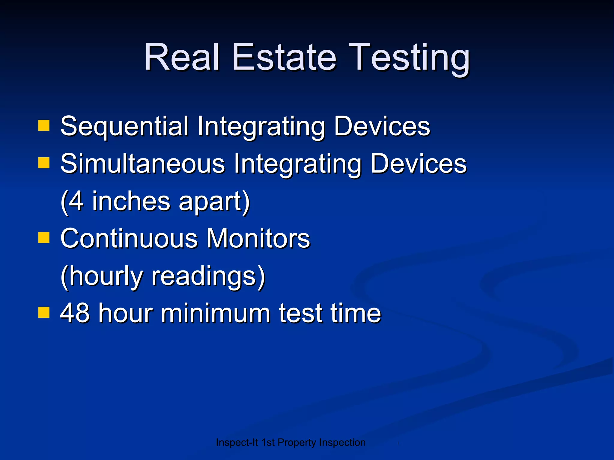 Real Estate Testing Sequential Integrating Devices Simultaneous Integrating Devices (4 inches apart) Continuous Monitors (hourly readings) 48 hour minimum test time 