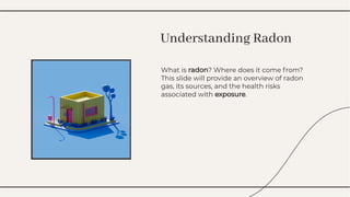 What is radon? Where does it come from?
This slide will provide an overview of radon
gas, its sources, and the health risks
associated with exposure.
What is radon? Where does it come from?
This slide will provide an overview of radon
gas, its sources, and the health risks
associated with exposure.
Understanding Radon
Understanding Radon
 