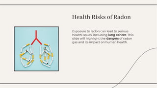 Exposure to radon can lead to serious
health issues, including lung cancer. This
slide will highlight the dangers of radon
gas and its impact on human health.
Exposure to radon can lead to serious
health issues, including lung cancer. This
slide will highlight the dangers of radon
gas and its impact on human health.
Health Risks of Radon
Health Risks of Radon
 