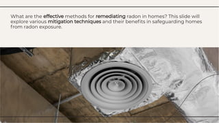 What are the effective methods for remediating radon in homes? This slide will
explore various mitigation techniques and their beneﬁts in safeguarding homes
from radon exposure.
What are the effective methods for remediating radon in homes? This slide will
explore various mitigation techniques and their beneﬁts in safeguarding homes
from radon exposure.
 