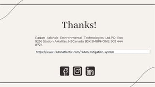 Thanks!
Thanks!
Radon Atlantic Environmental Technologies Ltd.PO Box
9256 Station AHalifax, NSCanada B3K 5M8PHONE: 902 444
8724
Radon Atlantic Environmental Technologies Ltd.PO Box
9256 Station AHalifax, NSCanada B3K 5M8PHONE: 902 444
8724
 
