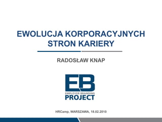 EWOLUCJA KORPORACYJNYCH
     STRON KARIERY
       RADOSŁAW KNAP




      HRCamp, WARSZAWA, 18.02.2010
 