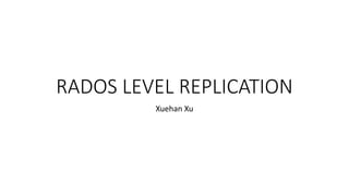 RADOS LEVEL REPLICATION
Xuehan Xu
 