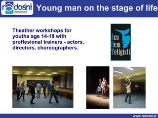 Young man on the stage of life
Theather workshops for
youths age 14-18 with
proffesional trainers - actors,
directors, choreographers.

 