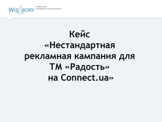 Кейс  «Нестандартная  рекламная кампания для  ТМ «Радость»  на Сonnect.ua» 