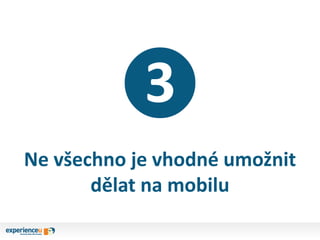 ❸
Ne všechno je vhodné umožnit
dělat na mobilu
 
