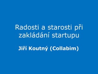 Radosti a starosti při zakládání startupu Jiří Koutný (Collabim) 