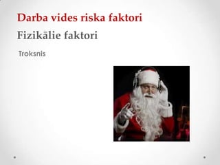 Darba vides riska faktori
Fizikālie faktori
Troksnis
 