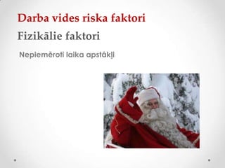 Darba vides riska faktori
Fizikālie faktori
Nepiemēroti laika apstākļi
 