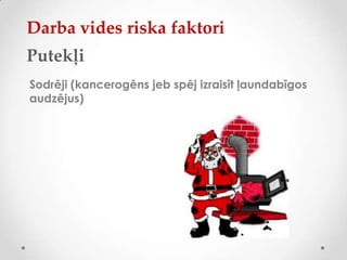 Darba vides riska faktori
Putekļi
Sodrēji (kancerogēns jeb spēj izraisīt ļaundabīgos
audzējus)
 