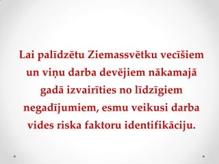 Lai palīdzētu Ziemassvētku vecīšiem
 un viņu darba devējiem nākamajā
    gadā izvairīties no līdzīgiem
negadījumiem, esmu veikusi darba
 vides riska faktoru identifikāciju.
 