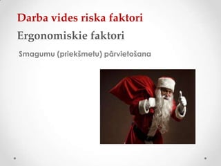 Darba vides riska faktori
Ergonomiskie faktori
Smagumu (priekšmetu) pārvietošana
 
