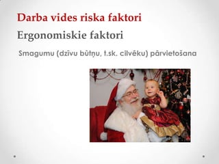Darba vides riska faktori
Ergonomiskie faktori
Smagumu (dzīvu būtņu, t.sk. cilvēku) pārvietošana
 
