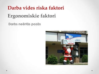 Darba vides riska faktori
Ergonomiskie faktori
Darbs neērtās pozās
 