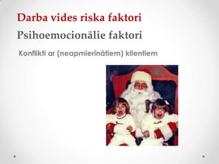 Darba vides riska faktori
Psihoemocionālie faktori
Konflikti ar (neapmierinātiem) klientiem
 