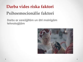 Darba vides riska faktori
Psihoemocionālie faktori
Darbs ar sarežģītām un ātri mainīgām
tehnoloģijām
 