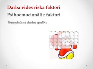 Darba vides riska faktori
Psihoemocionālie faktori
Nemaināms darba grafiks
 