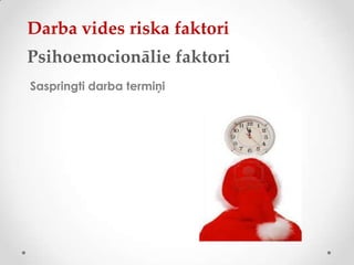 Darba vides riska faktori
Psihoemocionālie faktori
Saspringti darba termiņi
 