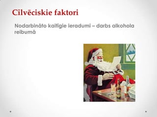 Cilvēciskie faktori
Nodarbināto kaitīgie ieradumi – darbs alkohola
reibumā
 