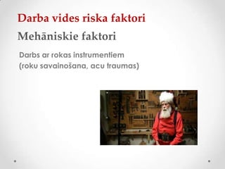 Darba vides riska faktori
Mehāniskie faktori
Darbs ar rokas instrumentiem
(roku savainošana, acu traumas)
 