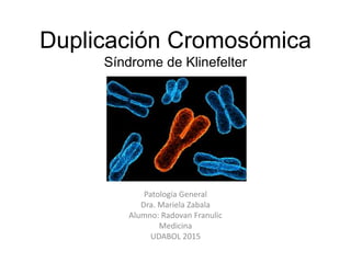 Duplicación Cromosómica
Síndrome de Klinefelter
Patología General
Dra. Mariela Zabala
Alumno: Radovan Franulic
Medicina
UDABOL 2015
 