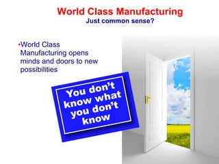 36
World Class Manufacturing
Just common sense?
•World Class
Manufacturing opens
minds and doors to new
possibilities
 