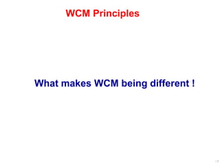 WCM Principles
What makes WCM being different !
/ 7
 