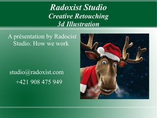Radoxist Studio
Creative Retouching
3d Illustration
A présentation by Radocist
Studio. How we work
studio@radoxist.com
+421 908 475 949
 