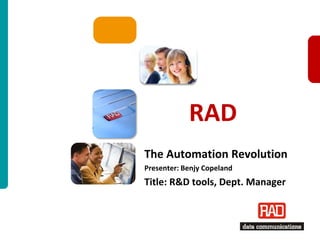 RAD
The Automation Revolution
Presenter: Benjy Copeland
Title: R&D tools, Dept. Manager



                              XXX 2012 Slide 1
 