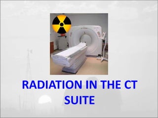 RADIATION IN THE CT 
SUITE 
 