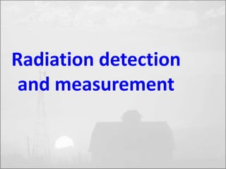 Radiation detection 
and measurement 
 