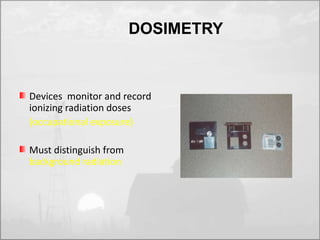Devices monitor and record 
ionizing radiation doses 
(occupational exposure) 
Must distinguish from 
background radiation 
DOSIMETRY 
 
