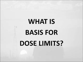 WHAT IS 
BASIS FOR 
DOSE LIMITS? 
 