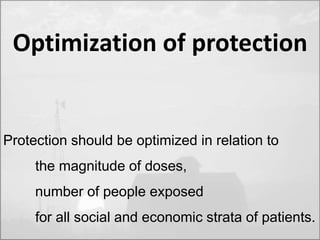 Optimization of protection 
Protection should be optimized in relation to 
the magnitude of doses, 
number of people exposed 
for all social and economic strata of patients. 
 